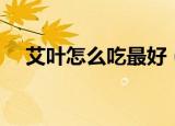 艾叶怎么吃最好（艾叶的十种吃法分享）