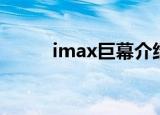 imax巨幕介绍（imax巨幕简介）