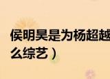 侯明昊是为杨超越来的综艺（侯明昊杨超越什么综艺）