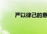严以律己的意思（严以律己含义）