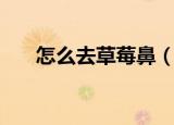 怎么去草莓鼻（去除草莓鼻子的妙招）