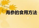 海参的食用方法（海参的食用方法介绍）