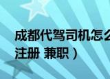 成都代驾司机怎么注册 兼职（代驾司机怎么注册 兼职）