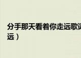分手那天看着你走远歌词是什么意思（分手那天我看着你走远）