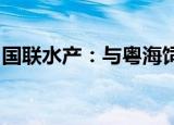 国联水产：与粤海饲料签署战略合作框架协议
