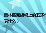 奥林匹克旗帜上的五环代表什么（奥林匹克旗帜的五环各代表什么）