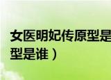 女医明妃传原型是谁剧情简介（女医明妃传原型是谁）