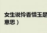 女生说怜香惜玉是什么意思（怜香惜玉是什么意思）