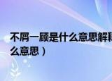 不屑一顾是什么意思解释西安安地铁几点开（不屑一顾是什么意思）