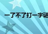 一了不了打一字谜（拿不出手打一字谜底）