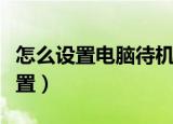 怎么设置电脑待机时间（电脑待机时间如何设置）