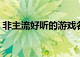非主流好听的游戏名字（比较好听的游戏名）