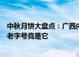 中秋月饼大盘点：广西内蒙古也是月饼生产大省，超长待机老字号竟是它