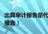 出具审计报告是代理记账的范围吗（出具审计报告）
