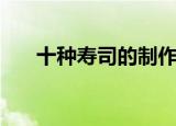 十种寿司的制作方法（做寿司的方法）