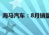海马汽车：8月销量2185台 同比增长7.69%