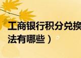 工商银行积分兑换方法（工商银行积分兑换方法有哪些）