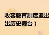 收容教育制度退出历史舞台（收容教养制度退出历史舞台）