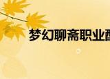 梦幻聊斋职业配置（梦幻聊斋职业）