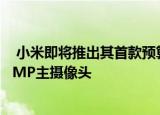  小米即将推出其首款预算友好型手机配备120Hz显示屏108MP主摄像头