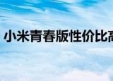 小米青春版性价比高吗（小米青春版怎么样）