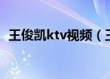 王俊凯ktv视频（王俊凯像极了在ktv的我）
