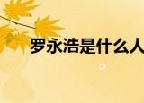 罗永浩是什么人物（罗永浩是什么人）