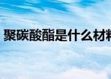 聚碳酸酯是什么材料（聚碳酸酯的材料介绍）
