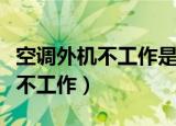 空调外机不工作是什么原因（为什么空调外机不工作）
