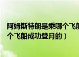 阿姆斯特朗是乘哪个飞船成功登月的（阿姆斯特朗是乘什么个飞船成功登月的）