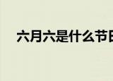 六月六是什么节日（六月六是什么习俗）
