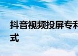 抖音视频投屏专利公布 可在源端统一视频格式
