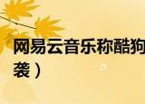 网易云音乐称酷狗抄袭微博（酷狗高管回应抄袭）