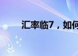 汇率临7，如何看待这一关键点位？