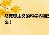 马克思主义的科学内涵是什么（马克思主义的科学含义是什么）