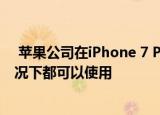  苹果公司在iPhone 7 Plus上普及的长焦镜头相机在许多情况下都可以使用