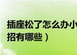 插座松了怎么办小妙招（插座松了怎么办小妙招有哪些）