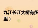 九江长江大桥有多长（九江长江大桥有多少公里）