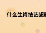 什么生肖技艺超群（超群出众打一生肖）