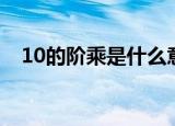 10的阶乘是什么意思（10的阶乘怎么算）
