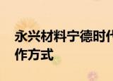 永兴材料宁德时代终止合资经营 寻求其他合作方式