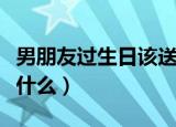 男朋友过生日该送什么花（男朋友过生日该送什么）