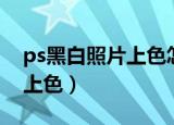 ps黑白照片上色怎么做（ps怎么给黑白照片上色）