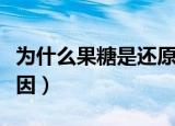 为什么果糖是还原性糖（果糖是还原性糖的原因）