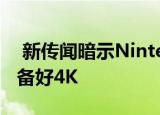  新传闻暗示Nintendo Switch Pro可能已准备好4K