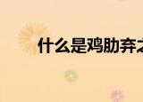 什么是鸡肋弃之可惜（什么是鸡肋）