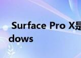  Surface Pro X是微软回归基于ARM的Windows