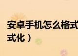 安卓手机怎么格式化内存卡（安卓手机怎么格式化）