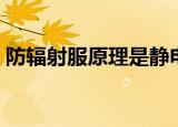 防辐射服原理是静电屏蔽吗（防辐射服原理）