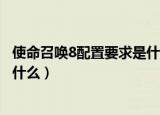 使命召唤8配置要求是什么（使命召唤8配置最基本的要求是什么）